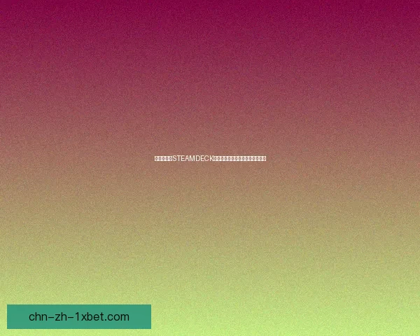 全方位解析STEAMDECK：性能、游戏体验与未来发展趋势